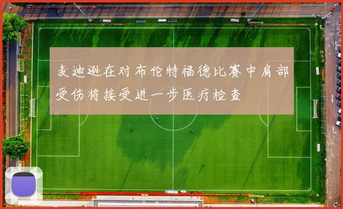 麦迪逊在对布伦特福德比赛中肩部受伤将接受进一步医疗检查