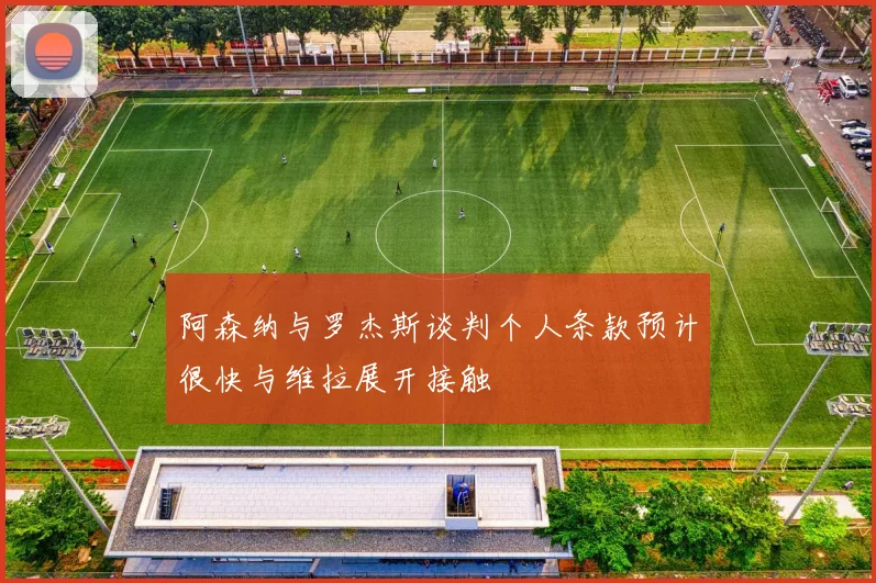阿森纳与罗杰斯谈判个人条款预计很快与维拉展开接触