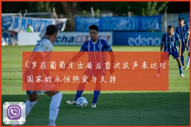 C罗在葡萄牙出局后首次发声表达对国家的永恒热爱与支持