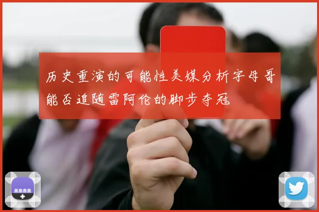 历史重演的可能性美媒分析字母哥能否追随雷阿伦的脚步夺冠