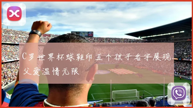 C罗世界杯球鞋印五个孩子名字展现父爱温情无限