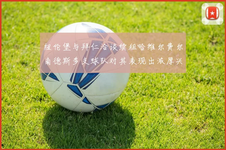 纽伦堡与拜仁洽谈续租哈维尔费尔南德斯多支球队对其表现出浓厚兴趣