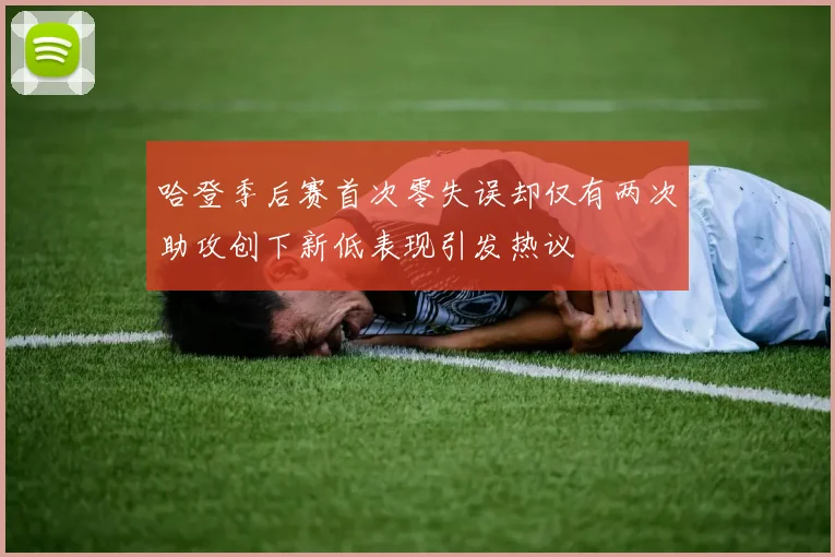 哈登季后赛首次零失误却仅有两次助攻创下新低表现引发热议