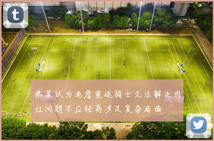 弗莱认为老詹重返骑士无法解决内讧问题不应轻易涉足复杂局面