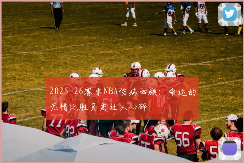 2025-26赛季NBA伤病回顾：命运的无情比胜负更让人心碎