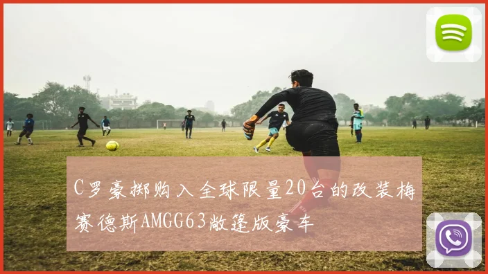 C罗豪掷购入全球限量20台的改装梅赛德斯AMGG63敞篷版豪车